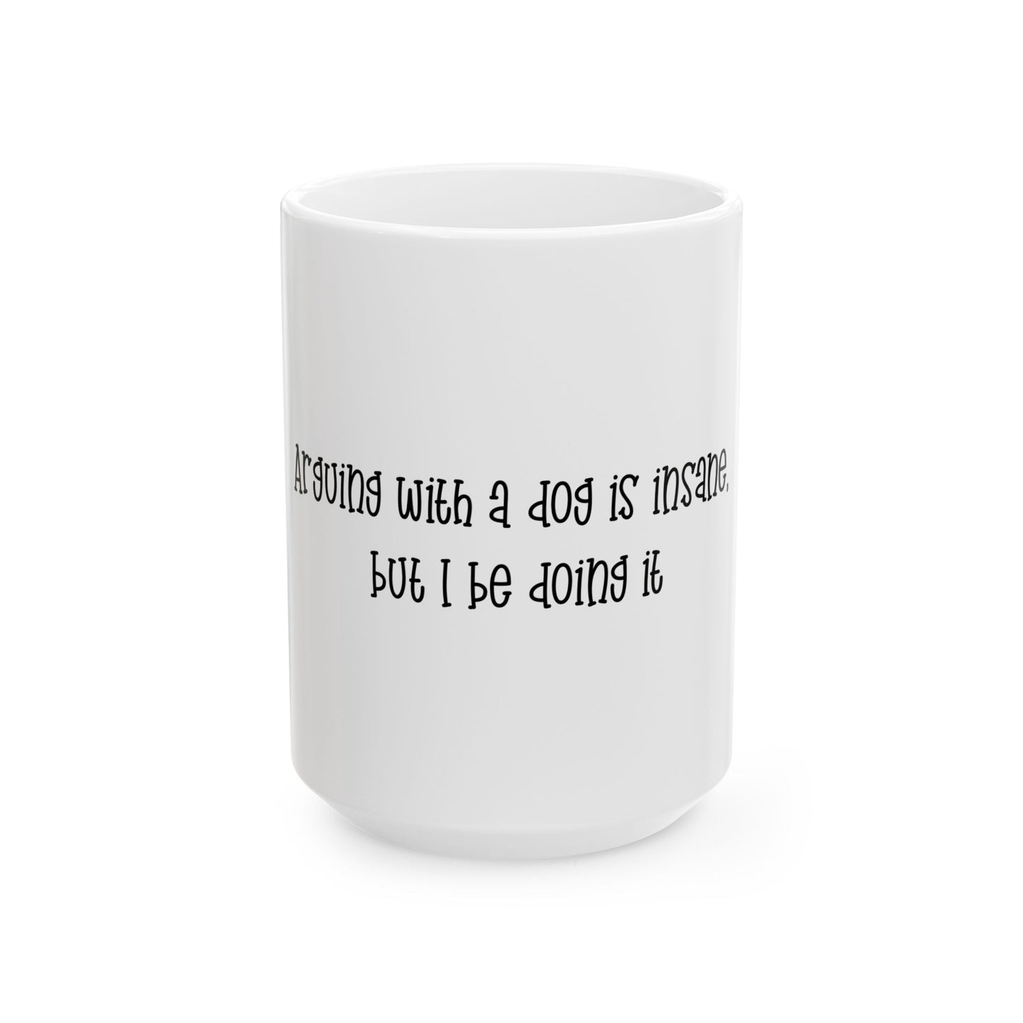 Funny Dog Lover Mug — "arguing with a Dog is Insane but I be Doing It" Ceramic Coffee Cup (11oz & 15oz)
