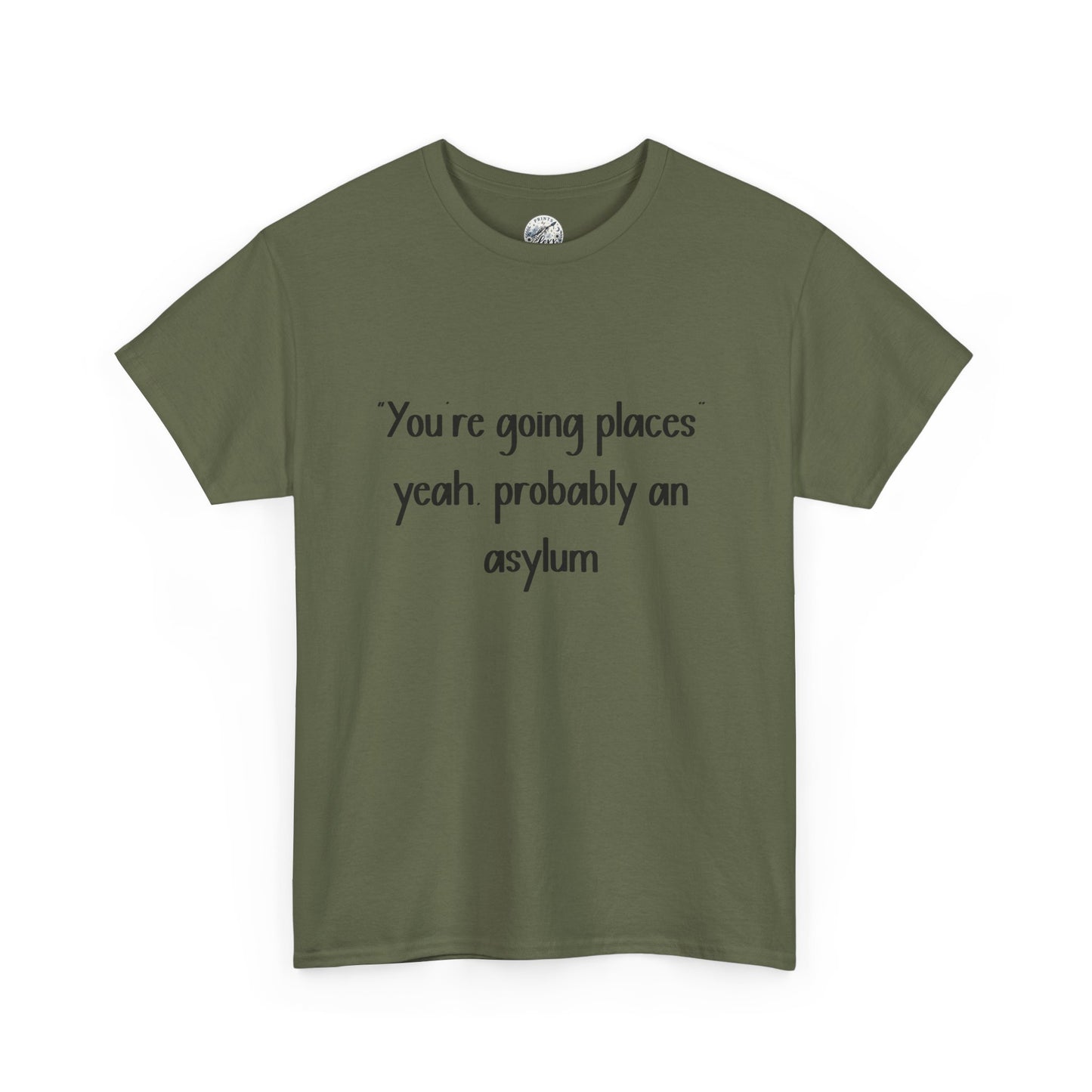 Funny Quote T-Shirt — "You're going places, yeah probably an asylum"