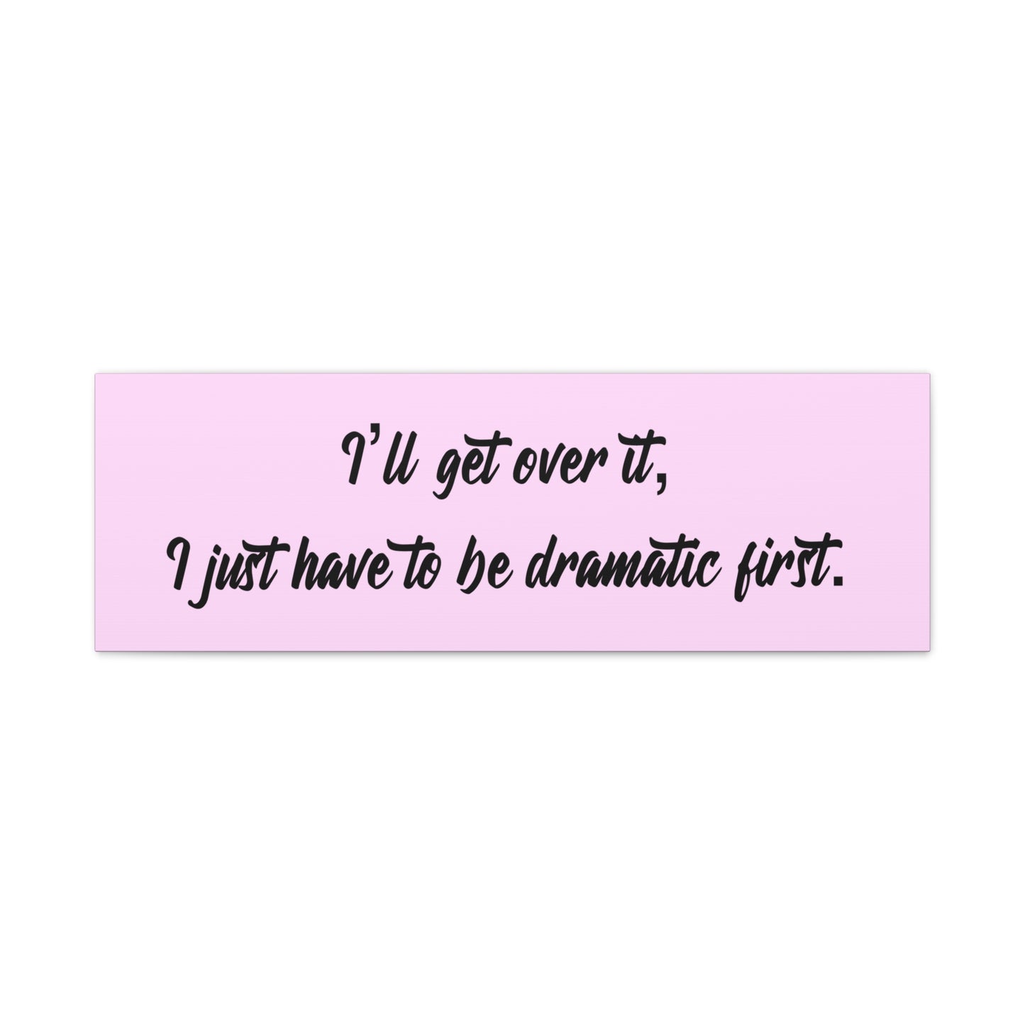 Canvas Wall Art - "I'll Get Over It, I Just Have to Be Dramatic First" Pink Quote