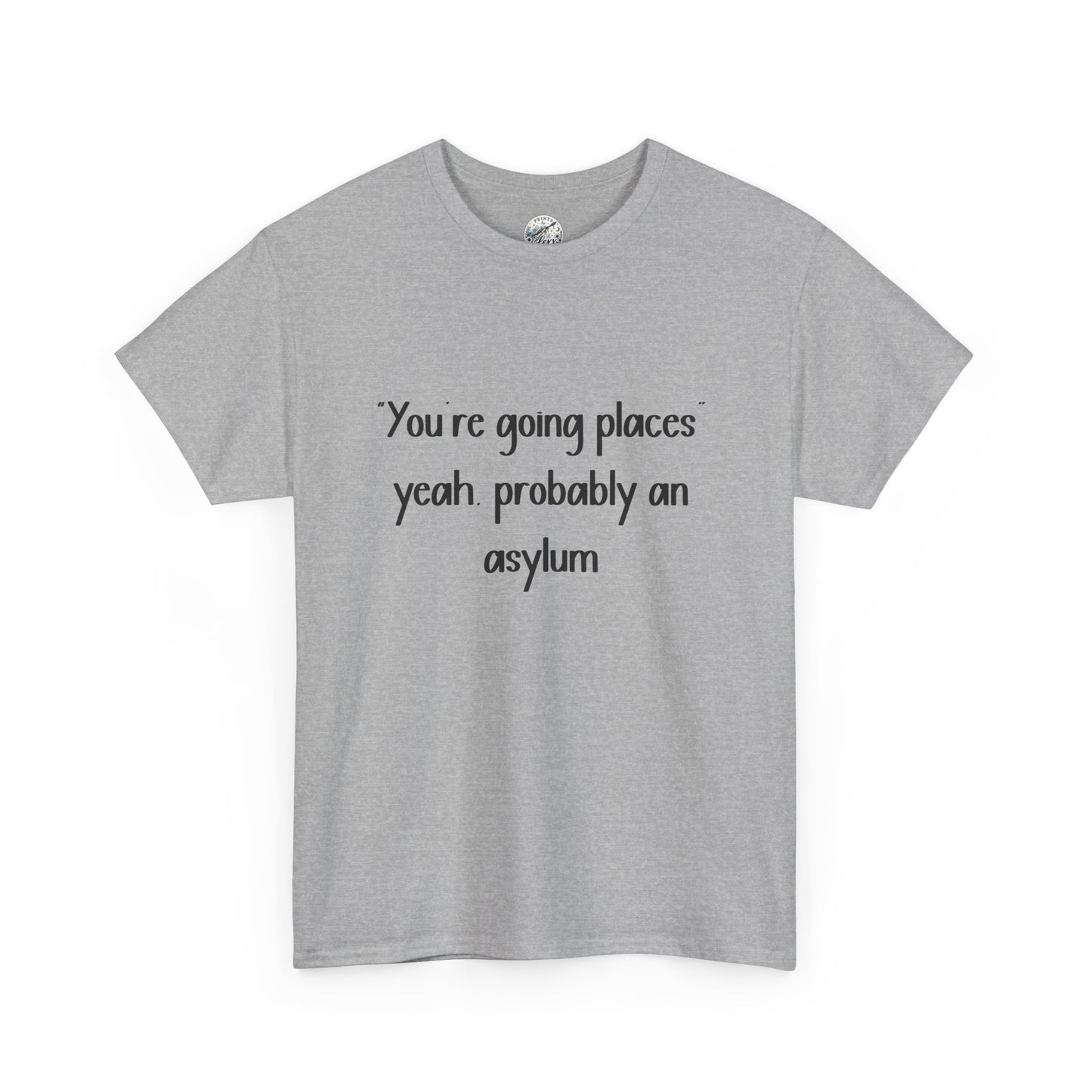 Funny Quote T-Shirt — "You're going places, yeah probably an asylum"