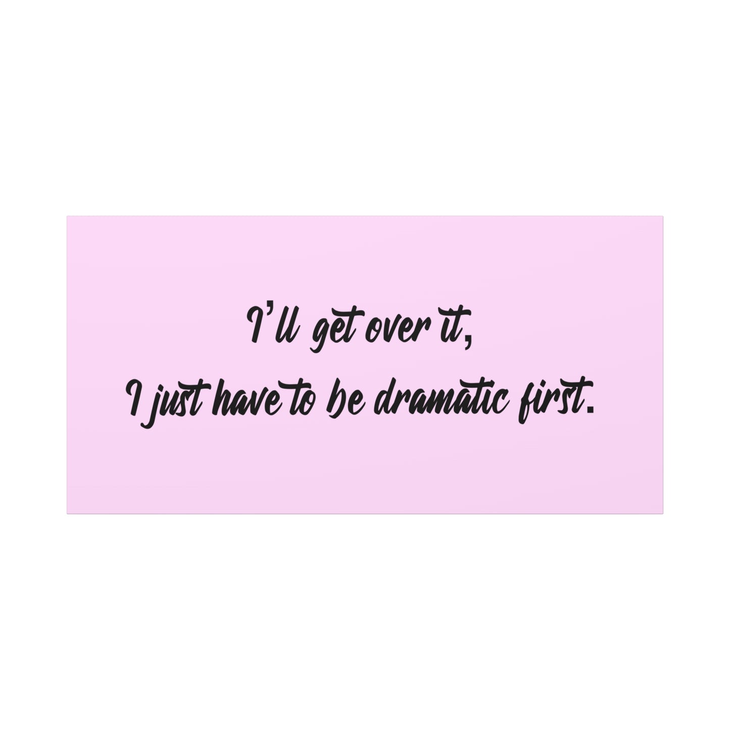 Canvas Wall Art - "I'll Get Over It, I Just Have to Be Dramatic First" Pink Quote