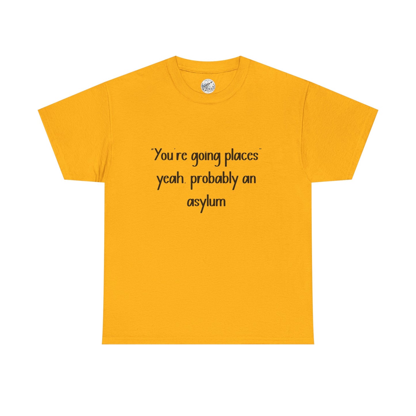 Funny Quote T-Shirt — "You're going places, yeah probably an asylum"
