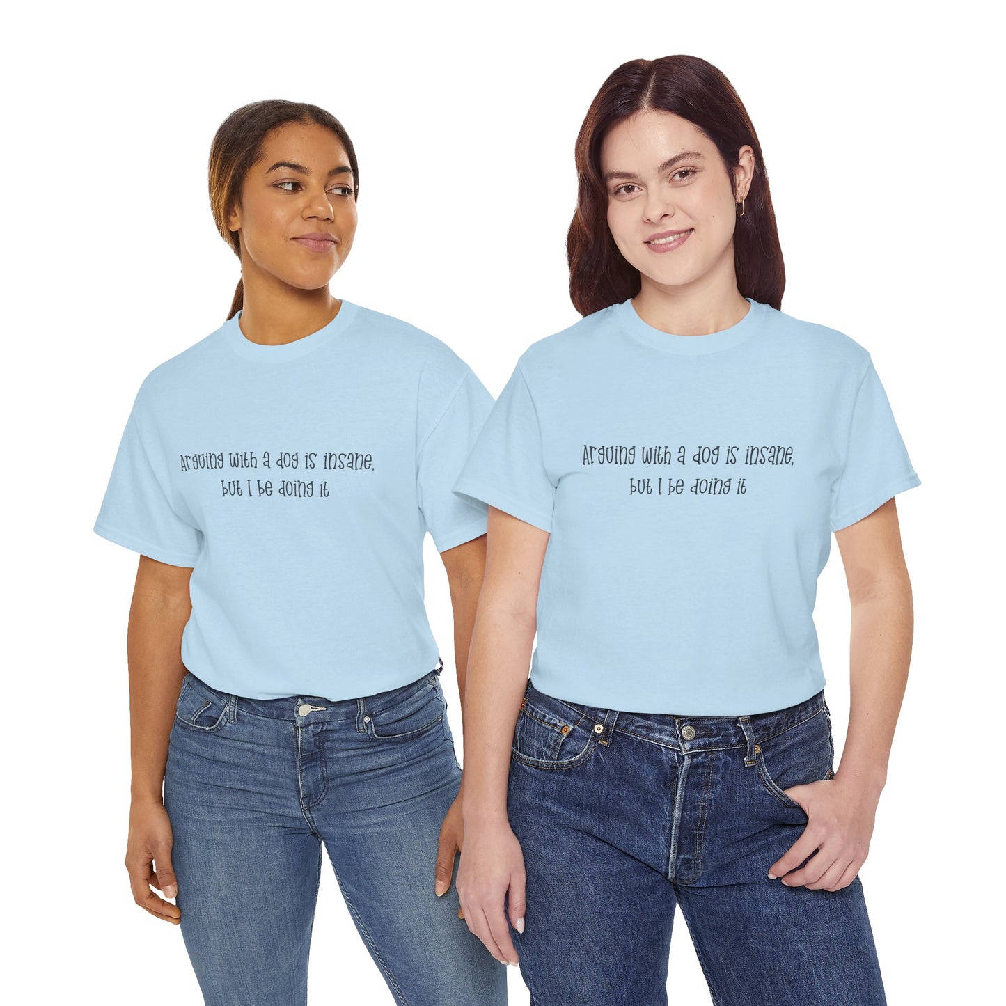 T-Shirt — “arguing with a dog is insane but I be doing it” Minimalist Graphic Tee