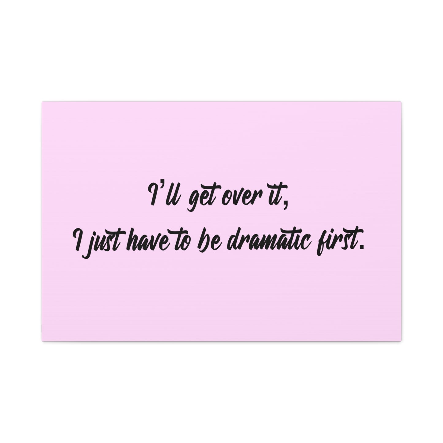Canvas Wall Art - "I'll Get Over It, I Just Have to Be Dramatic First" Pink Quote