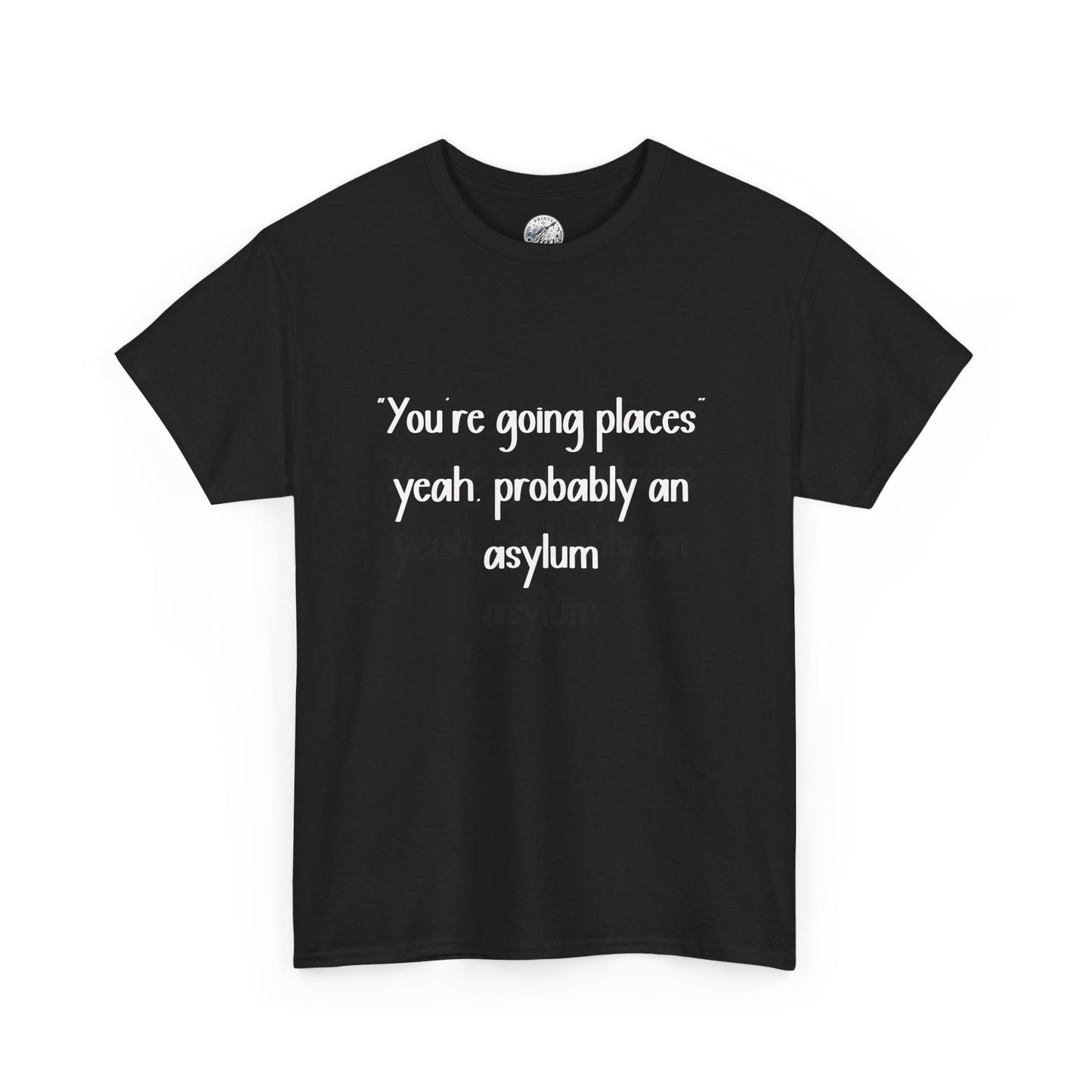 Funny Quote T-Shirt — "You're going places, yeah probably an asylum"