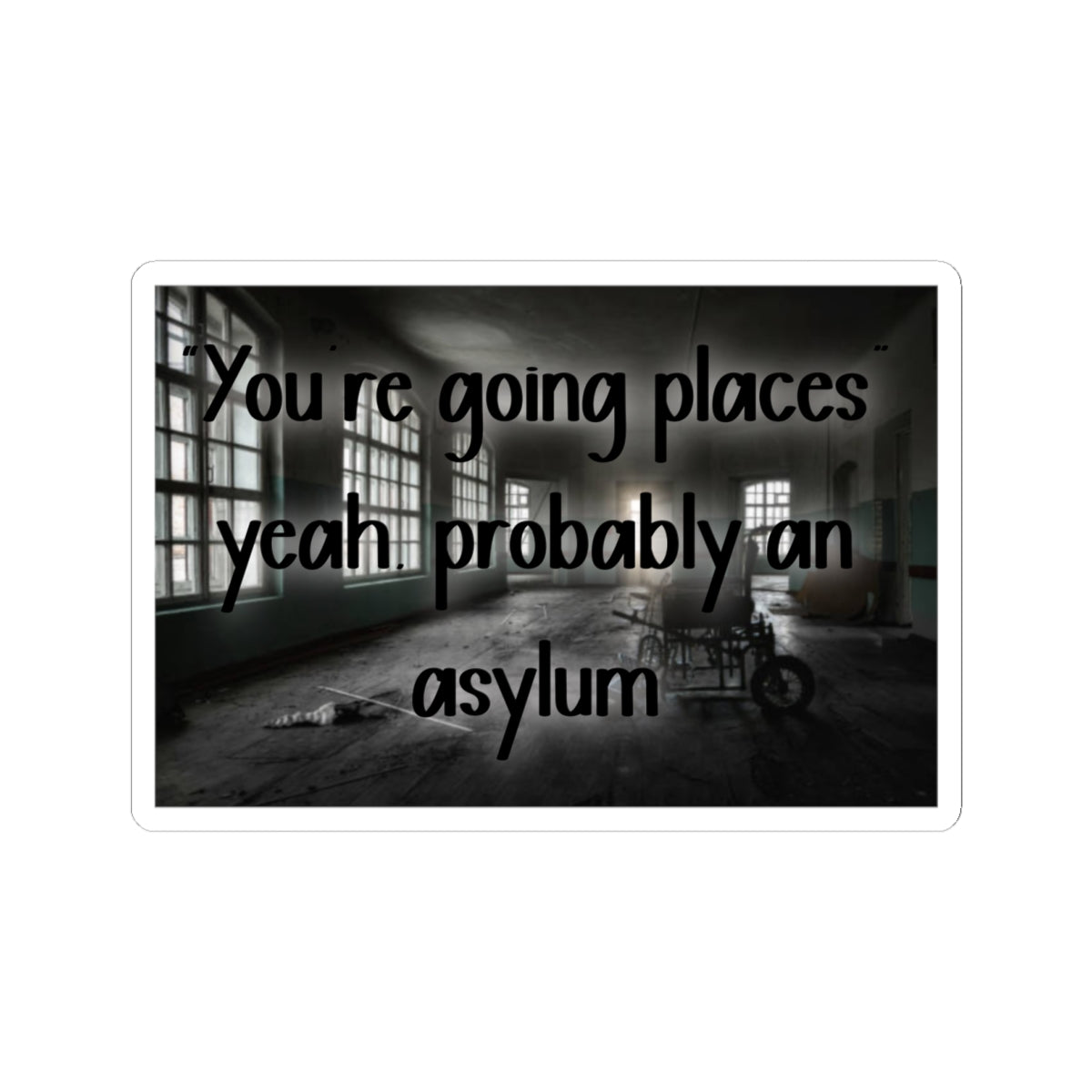 Kiss-Cut Sticker — "You’re Going Places, Yeah, Probably An Asylum" (Creepy Abandoned Hospital Design)