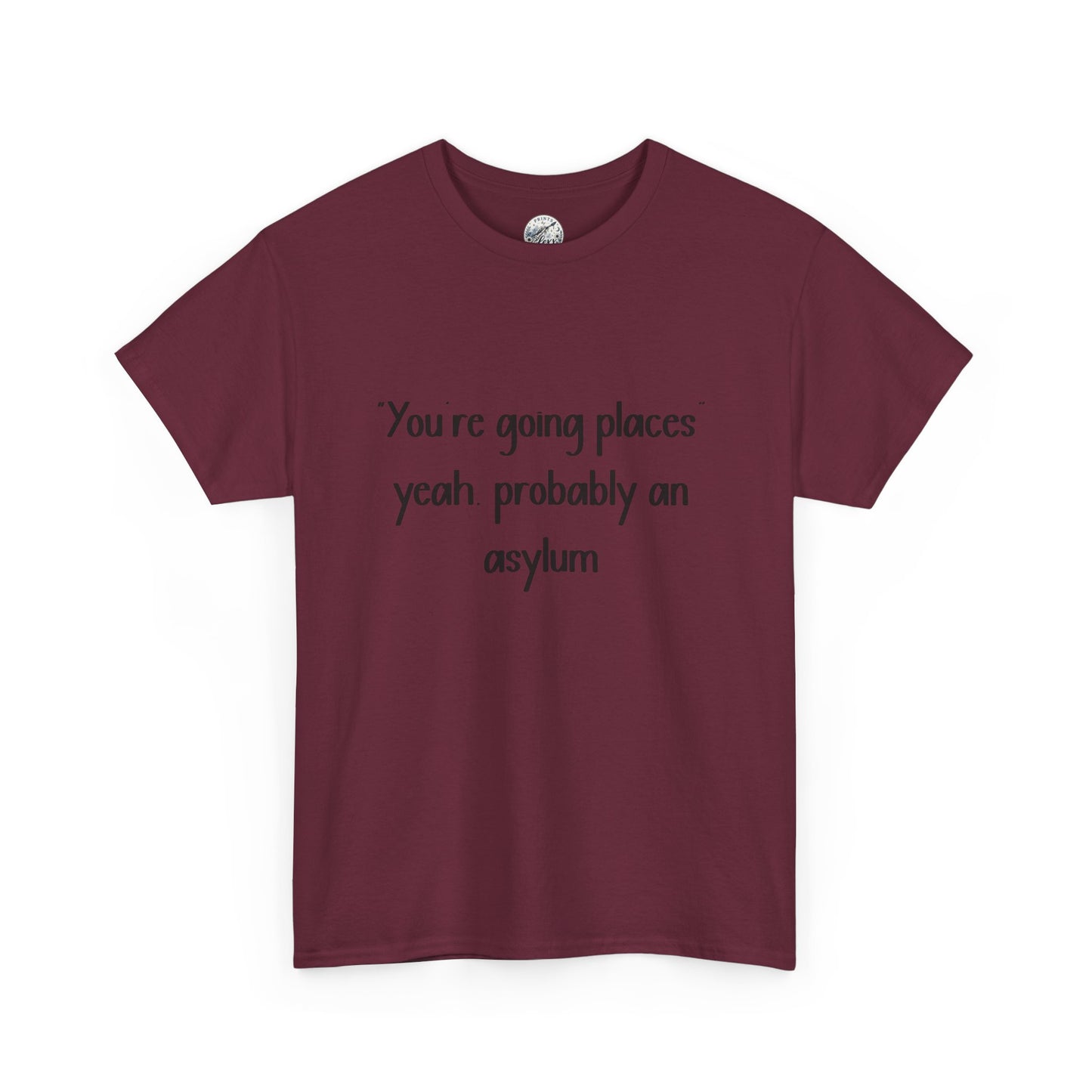 Funny Quote T-Shirt — "You're going places, yeah probably an asylum"
