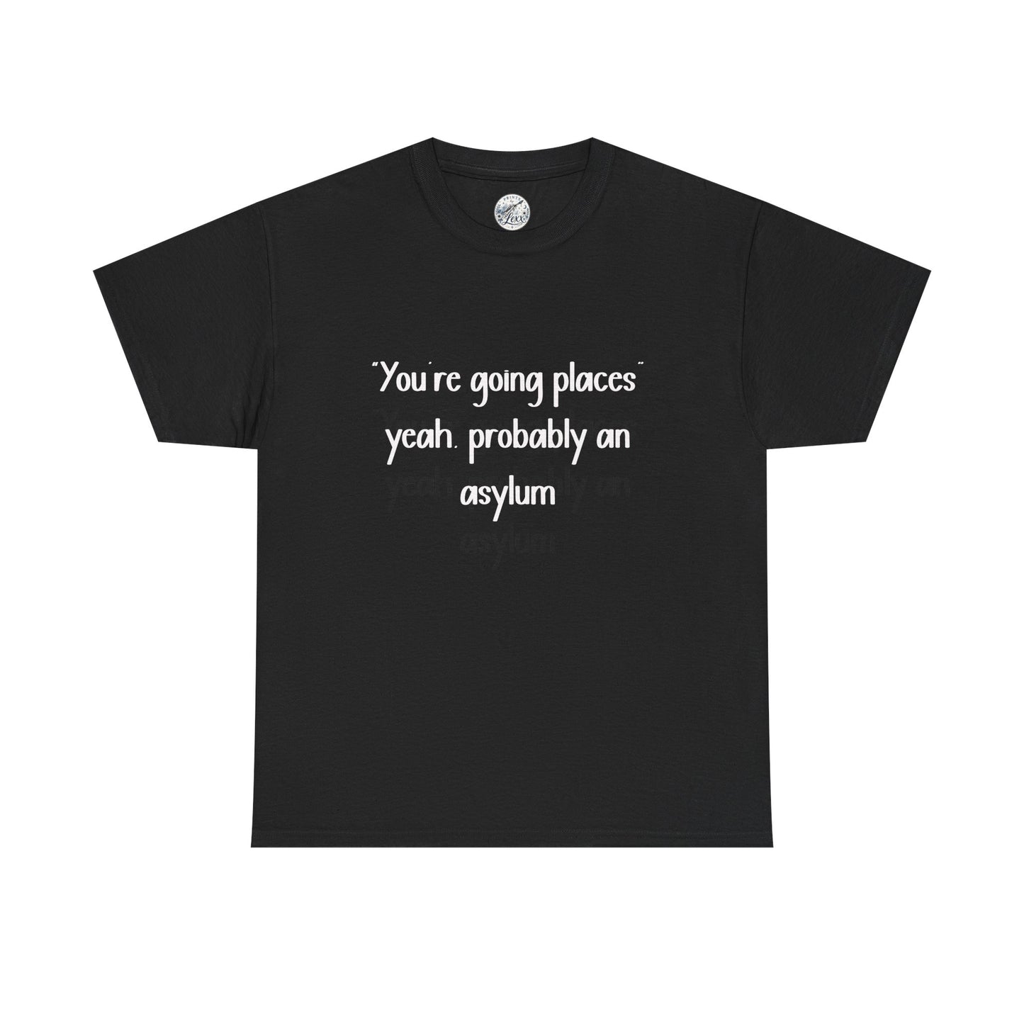 Funny Quote T-Shirt — "You're going places, yeah probably an asylum"