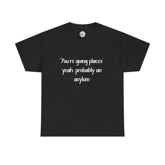 Funny Quote T-Shirt — "You're going places, yeah probably an asylum"