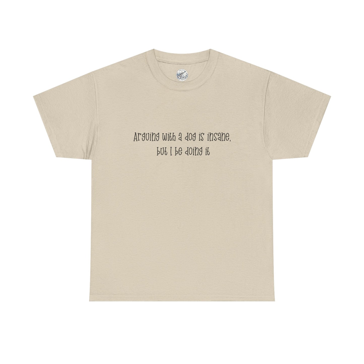T-Shirt — “arguing with a dog is insane but I be doing it” Minimalist Graphic Tee