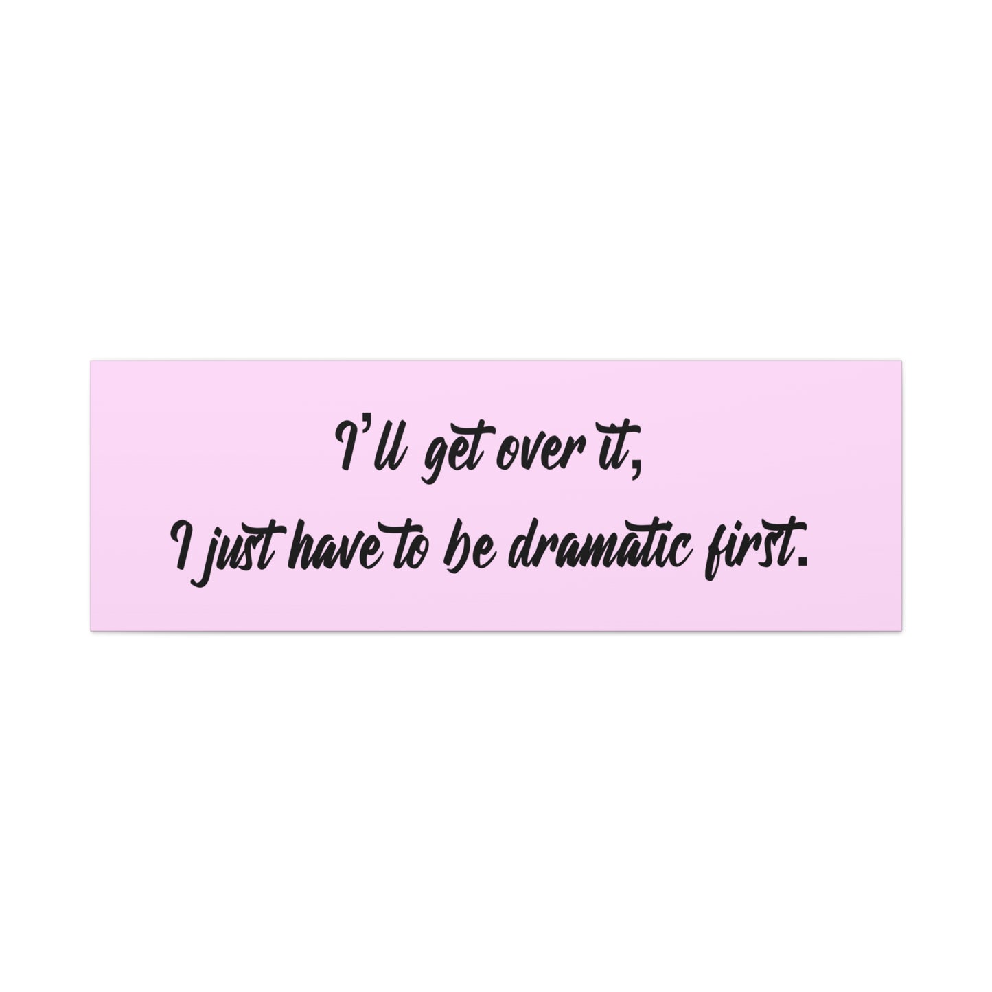 Canvas Wall Art - "I'll Get Over It, I Just Have to Be Dramatic First" Pink Quote